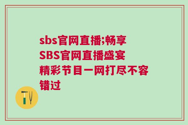 sbs官網(wǎng)直播;暢享SBS官網(wǎng)直播盛宴 精彩節(jié)目一網(wǎng)打盡不容錯(cuò)過 sbs官網(wǎng)直播;暢享SBS官網(wǎng)直播盛宴 精彩節(jié)目一網(wǎng)打盡不容錯(cuò)過