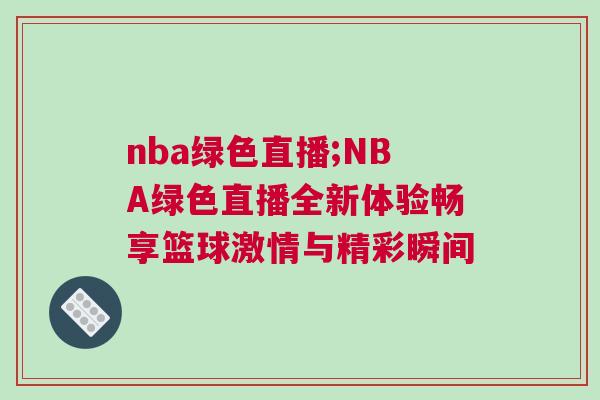 nba綠色直播;NBA綠色直播全新體驗暢享籃球激情與精彩瞬間