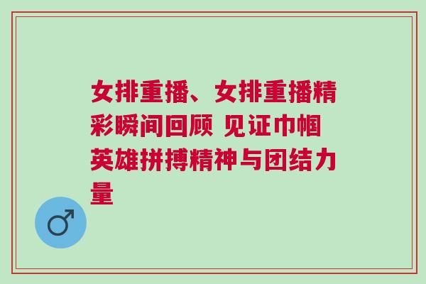 女排重播、女排重播精彩瞬間回顧 見證巾幗英雄拼搏精神與團(tuán)結(jié)力量