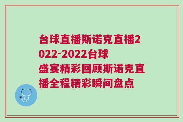 臺球直播斯諾克直播2022-2022臺球盛宴精彩回顧斯諾克直播全程精彩瞬間盤點 臺球直播斯諾克直播2022-2022臺球盛宴精彩回顧斯諾克直播全程精彩瞬間盤點