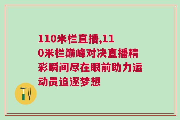 110米欄直播,110米欄巔峰對決直播精彩瞬間盡在眼前助力運動員追逐夢想 110米欄直播,110米欄巔峰對決直播精彩瞬間盡在眼前助力運動員追逐夢想