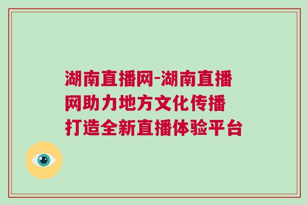 湖南直播網-湖南直播網助力地方文化傳播 打造全新直播體驗平臺