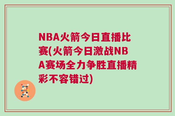 NBA火箭今日直播比賽(火箭今日激戰(zhàn)NBA賽場(chǎng)全力爭(zhēng)勝直播精彩不容錯(cuò)過(guò))