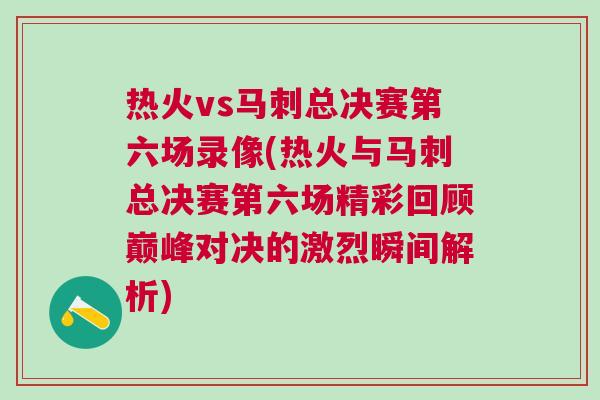 熱火vs馬刺總決賽第六場錄像(熱火與馬刺總決賽第六場精彩回顧巔峰對決的激烈瞬間解析)