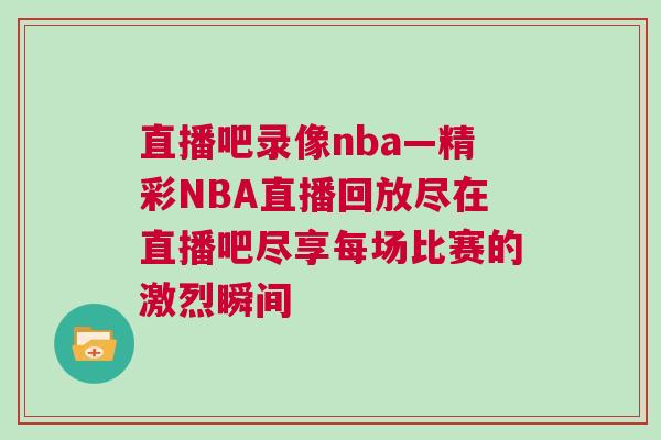 直播吧錄像nba—精彩NBA直播回放盡在直播吧盡享每場比賽的激烈瞬間 直播吧錄像nba—精彩NBA直播回放盡在直播吧盡享每場比賽的激烈瞬間