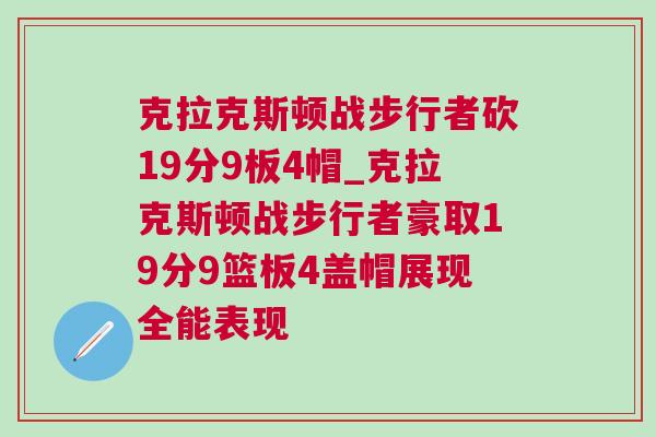 克拉克斯頓戰(zhàn)步行者砍19分9板4帽_克拉克斯頓戰(zhàn)步行者豪取19分9籃板4蓋帽展現(xiàn)全能表現(xiàn)
