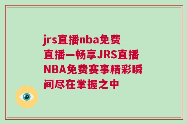 jrs直播nba免費直播—暢享JRS直播NBA免費賽事精彩瞬間盡在掌握之中