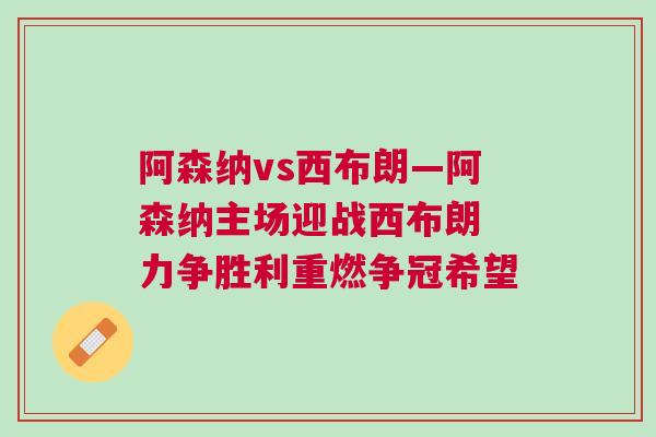 阿森納vs西布朗—阿森納主場迎戰(zhàn)西布朗 力爭勝利重燃爭冠希望