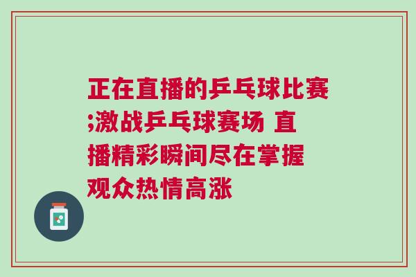 正在直播的乒乓球比賽;激戰乒乓球賽場 直播精彩瞬間盡在掌握 觀眾熱情高漲 正在直播的乒乓球比賽;激戰乒乓球賽場 直播精彩瞬間盡在掌握 觀眾熱情高漲