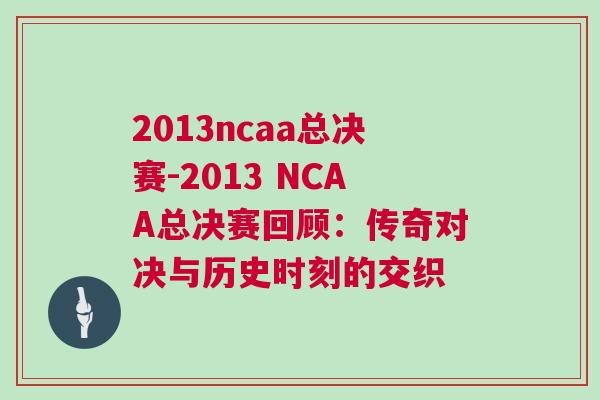 2013ncaa總決賽-2013 NCAA總決賽回顧：傳奇對決與歷史時刻的交織