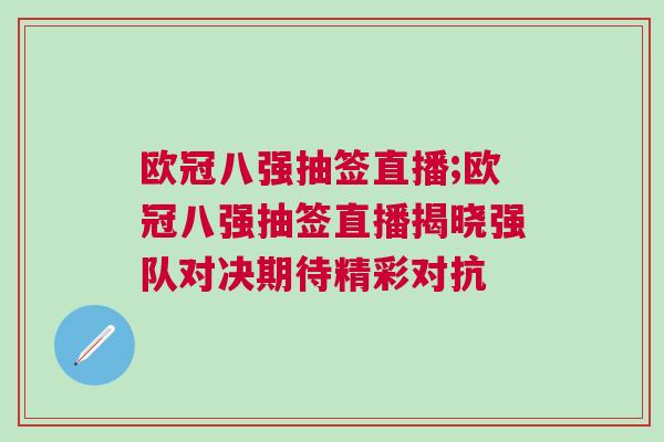 歐冠八強抽簽直播;歐冠八強抽簽直播揭曉強隊對決期待精彩對抗 歐冠八強抽簽直播;歐冠八強抽簽直播揭曉強隊對決期待精彩對抗