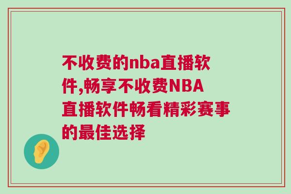 不收費的nba直播軟件,暢享不收費NBA直播軟件暢看精彩賽事的最佳選擇