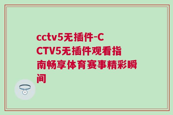 cctv5無插件-CCTV5無插件觀看指南暢享體育賽事精彩瞬間
