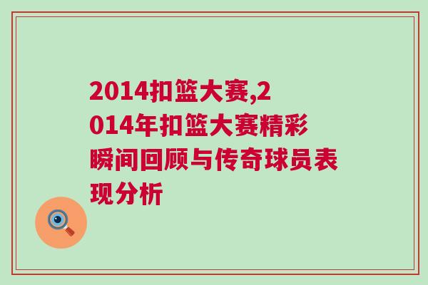 2014扣籃大賽,2014年扣籃大賽精彩瞬間回顧與傳奇球員表現分析