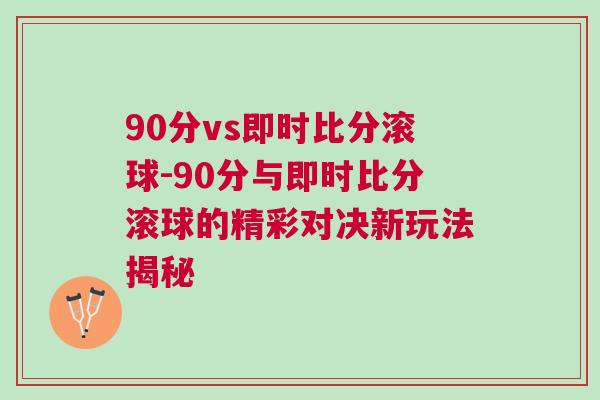 90分vs即時比分滾球-90分與即時比分滾球的精彩對決新玩法揭秘