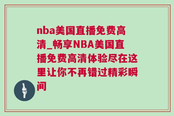 nba美國直播免費高清_暢享NBA美國直播免費高清體驗盡在這里讓你不再錯過精彩瞬間