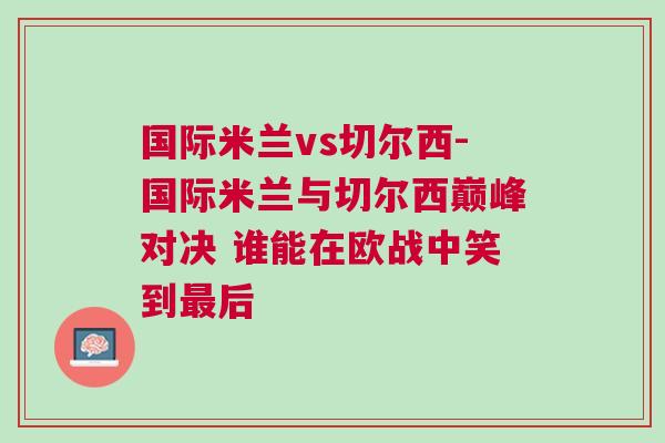 國際米蘭vs切爾西-國際米蘭與切爾西巔峰對決 誰能在歐戰中笑到最后