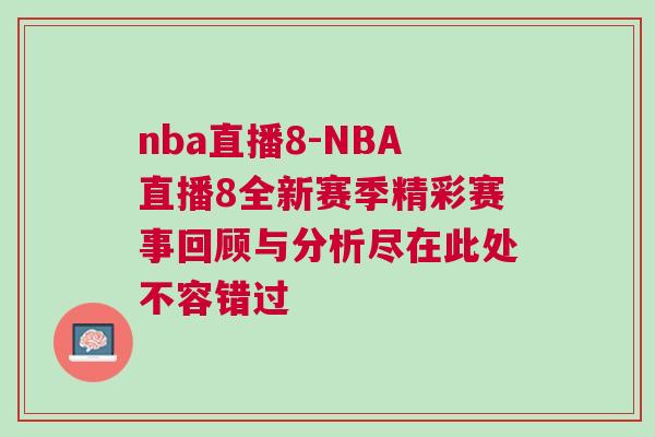 nba直播8-NBA直播8全新賽季精彩賽事回顧與分析盡在此處不容錯(cuò)過