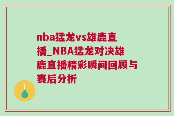 nba猛龍vs雄鹿直播_NBA猛龍對決雄鹿直播精彩瞬間回顧與賽后分析