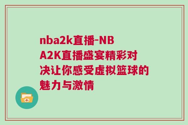 nba2k直播-NBA2K直播盛宴精彩對(duì)決讓你感受虛擬籃球的魅力與激情