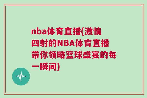 nba體育直播(激情四射的NBA體育直播帶你領(lǐng)略籃球盛宴的每一瞬間)
