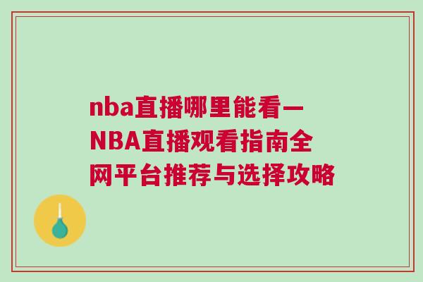 nba直播哪里能看—NBA直播觀看指南全網平臺推薦與選擇攻略