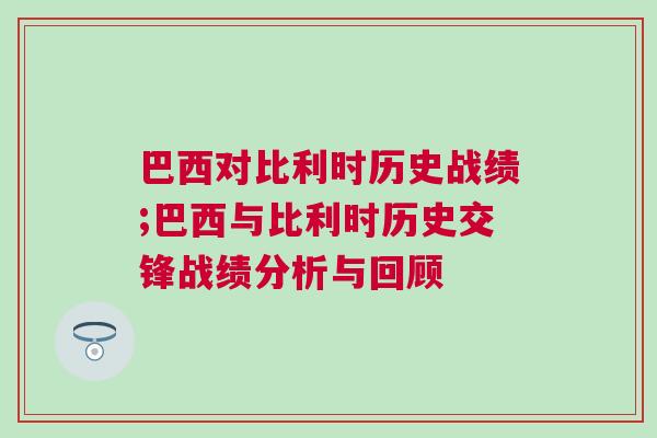 巴西對比利時歷史戰績;巴西與比利時歷史交鋒戰績分析與回顧