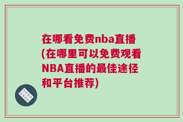 在哪看免費nba直播(在哪里可以免費觀看NBA直播的最佳途徑和平臺推薦)