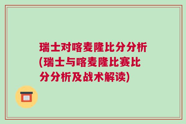 瑞士對(duì)喀麥隆比分分析(瑞士與喀麥隆比賽比分分析及戰(zhàn)術(shù)解讀)