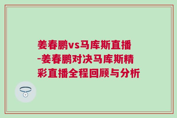 姜春鵬vs馬庫斯直播-姜春鵬對決馬庫斯精彩直播全程回顧與分析