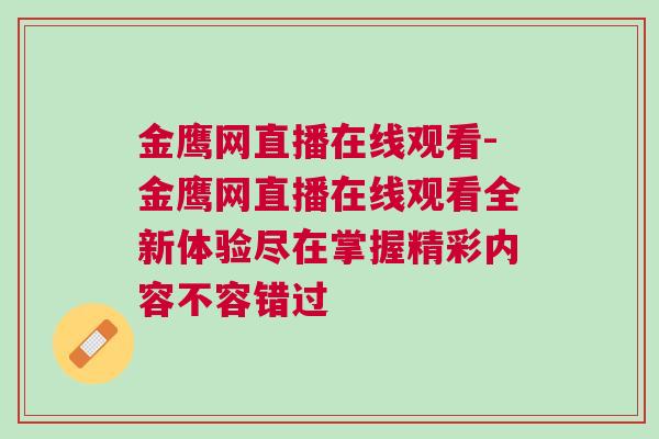 金鷹網直播在線觀看-金鷹網直播在線觀看全新體驗盡在掌握精彩內容不容錯過