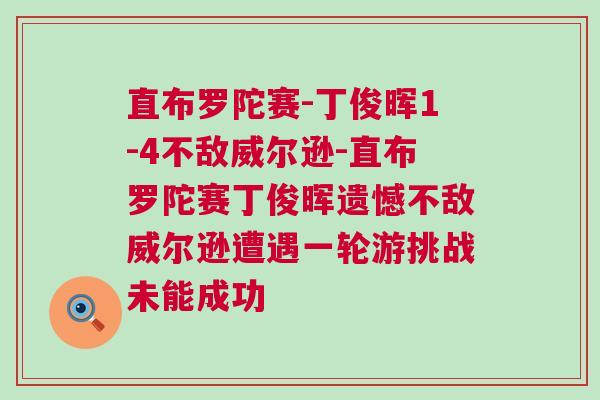 直布羅陀賽-丁俊暉1-4不敵威爾遜-直布羅陀賽丁俊暉遺憾不敵威爾遜遭遇一輪游挑戰(zhàn)未能成功