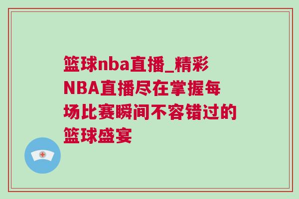 籃球nba直播_精彩NBA直播盡在掌握每場比賽瞬間不容錯過的籃球盛宴