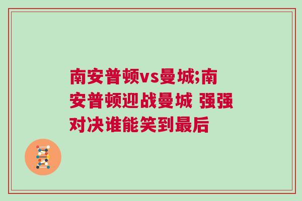 南安普頓vs曼城;南安普頓迎戰曼城 強強對決誰能笑到最后