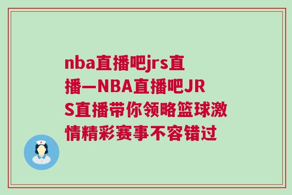 nba直播吧jrs直播—NBA直播吧JRS直播帶你領略籃球激情精彩賽事不容錯過
