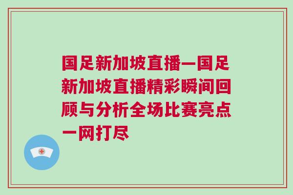國足新加坡直播—國足新加坡直播精彩瞬間回顧與分析全場比賽亮點一網打盡