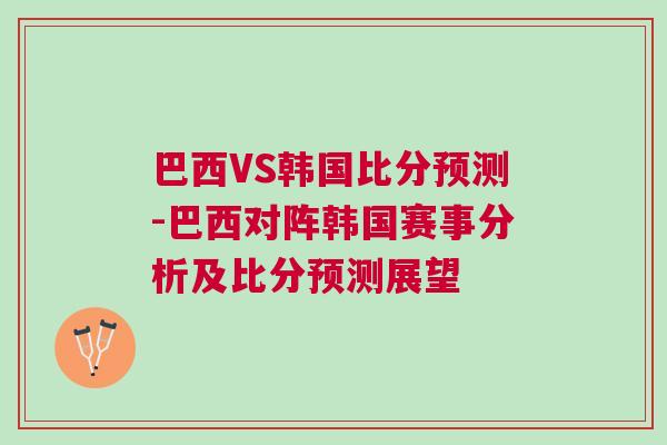 巴西VS韓國比分預(yù)測-巴西對陣韓國賽事分析及比分預(yù)測展望