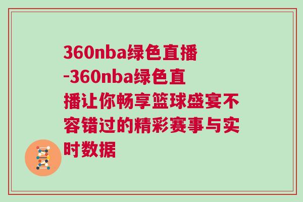 360nba綠色直播-360nba綠色直播讓你暢享籃球盛宴不容錯過的精彩賽事與實時數據