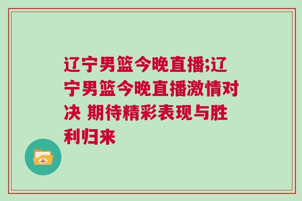 遼寧男籃今晚直播;遼寧男籃今晚直播激情對決 期待精彩表現與勝利歸來