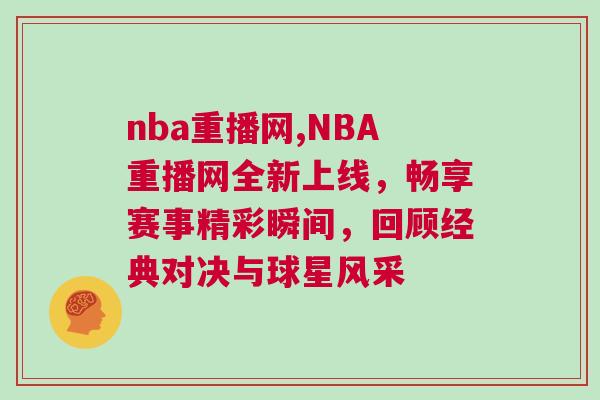 nba重播網(wǎng),NBA重播網(wǎng)全新上線，暢享賽事精彩瞬間，回顧經(jīng)典對(duì)決與球星風(fēng)采
