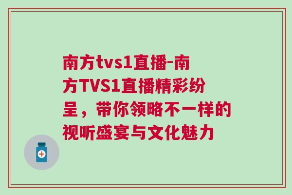 南方tvs1直播-南方TVS1直播精彩紛呈，帶你領(lǐng)略不一樣的視聽盛宴與文化魅力