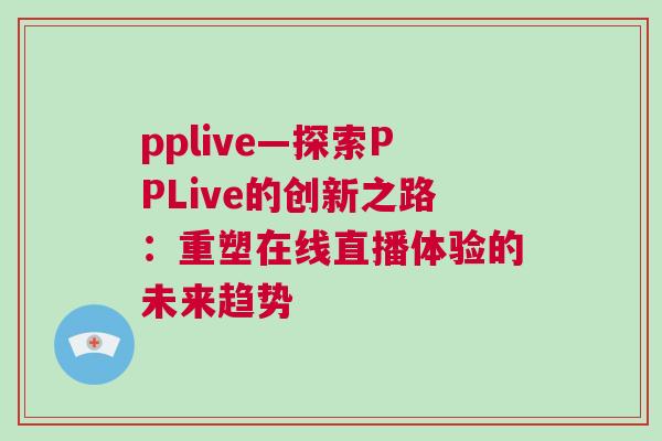 pplive—探索PPLive的創(chuàng)新之路：重塑在線直播體驗(yàn)的未來趨勢(shì)