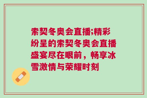 索契冬奧會(huì)直播;精彩紛呈的索契冬奧會(huì)直播盛宴盡在眼前，暢享冰雪激情與榮耀時(shí)刻