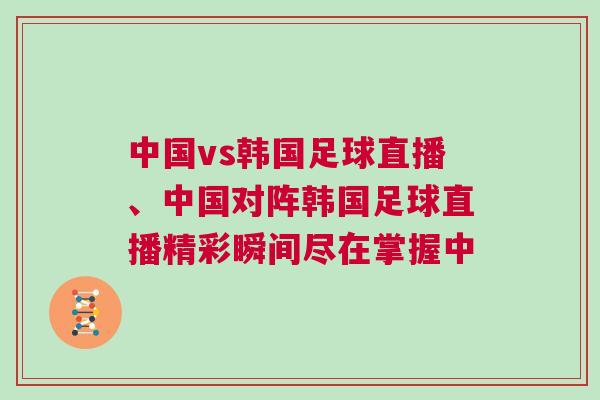 中國vs韓國足球直播、中國對陣韓國足球直播精彩瞬間盡在掌握中