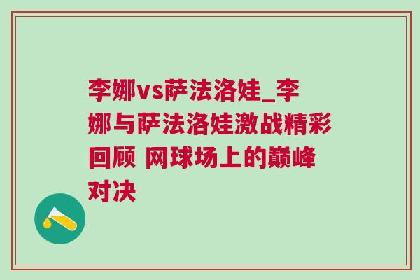 李娜vs薩法洛娃_李娜與薩法洛娃激戰(zhàn)精彩回顧 網(wǎng)球場上的巔峰對決