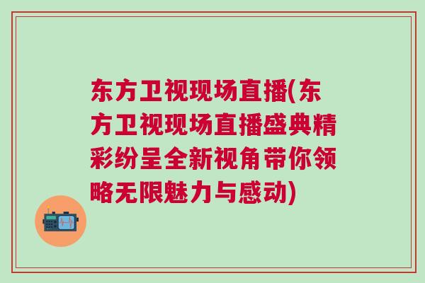 東方衛(wèi)視現(xiàn)場直播(東方衛(wèi)視現(xiàn)場直播盛典精彩紛呈全新視角帶你領(lǐng)略無限魅力與感動)