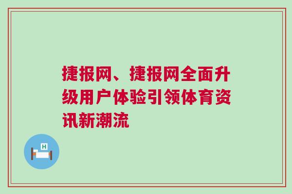 捷報(bào)網(wǎng)、捷報(bào)網(wǎng)全面升級用戶體驗(yàn)引領(lǐng)體育資訊新潮流