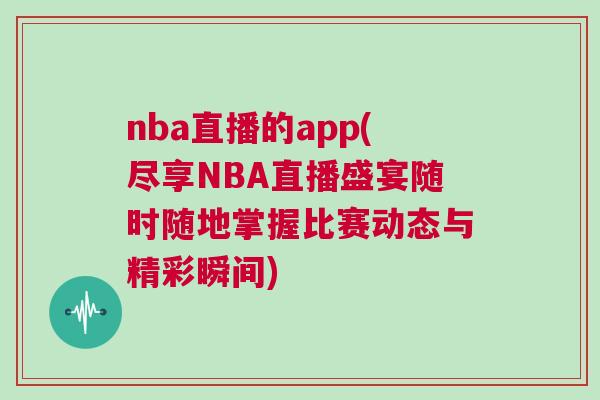 nba直播的app(盡享NBA直播盛宴隨時(shí)隨地掌握比賽動(dòng)態(tài)與精彩瞬間)