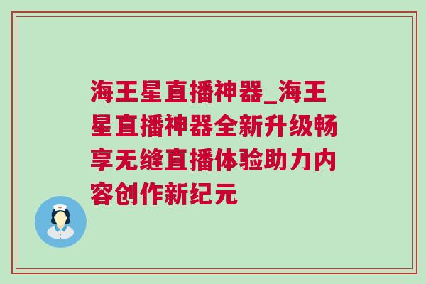 海王星直播神器_海王星直播神器全新升級(jí)暢享無(wú)縫直播體驗(yàn)助力內(nèi)容創(chuàng)作新紀(jì)元