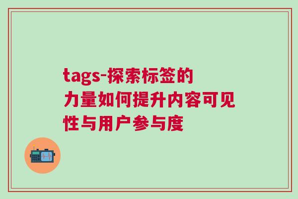 tags-探索標簽的力量如何提升內容可見性與用戶參與度